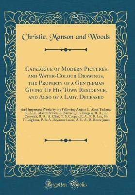 Catalogue of Modern Pictures and Water-Colour Drawings, the Property of a Gentleman Giving Up His Town Residence, and Also of a Lady, Deceased by Christie Manson and Woods image