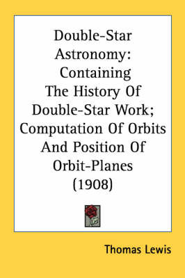 Double-Star Astronomy: Containing the History of Double-Star Work; Computation of Orbits and Position of Orbit-Planes (1908) by Thomas Lewis image