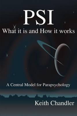 PSI: What It is and How It Works; A Central Model for Parapsychology by Keith A. Chandler image