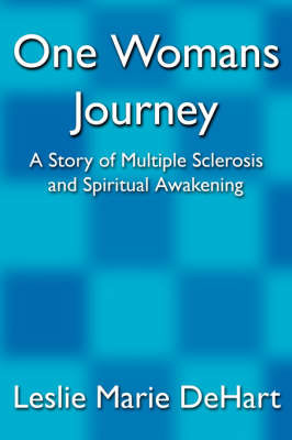 One Womans Journey: A Story of Multiple Sclerosis and Spiritual Awakening on Paperback by Leslie Marie Dehart