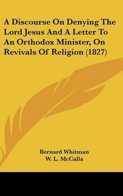 A Discourse on Denying the Lord Jesus and a Letter to an Orthodox Minister, on Revivals of Religion (1827) on Hardback by Bernard Whitman