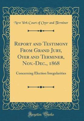 Report and Testimony from Grand Jury, Oyer and Terminer, Nov.-Dec., 1868 by New York Court of Oyer and Terminer image