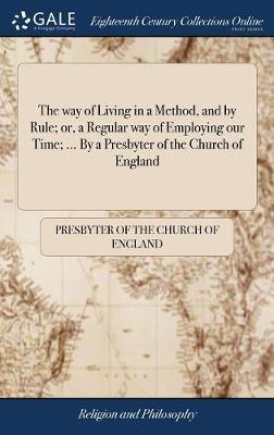 The Way of Living in a Method, and by Rule; Or, a Regular Way of Employing Our Time; ... by a Presbyter of the Church of England image