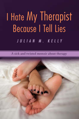 I Hate My Therapist Because I Tell Lies: A Sick and Twisted Memoir about Therapy by Julian M Kelly image