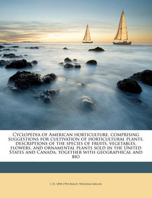 Cyclopedia of American Horticulture, Comprising Suggestions for Cultivation of Horticultural Plants, Descriptions of the Species of Fruits, Vegetables, Flowers, and Ornamental Plants Sold in the United States and Canada, Together with Geographical and Bio on Paperback by L.H.Bailey