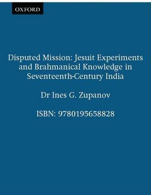 Disputed Mission: Jesuit Experiments and Brahmanical Knowledge in Seventeenth-century India on Paperback by Ines G. Zupanov