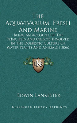 The Aquavivarium, Fresh and Marine: Being an Account of the Principles and Objects Involved in the Domestic Culture of Water Plants and Animals (1856) on Hardback by Edwin Lankester