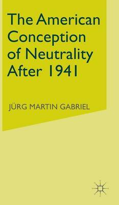 The American Conception of Neutrality After 1941 by Jurg Martin Gabriel image