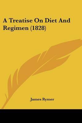 A Treatise On Diet And Regimen (1828) on Paperback by James Rymer