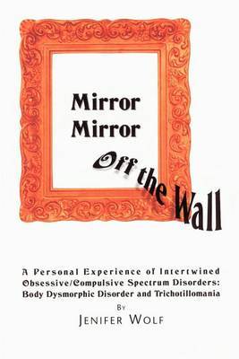 Mirror Mirror Off the Wall: A Personal Experience of Intertwined Obsessive/Compulsive Spectrum Disorders: Body Dysmorphic Disorder and Trichotillomania by Jenifer Wolf image