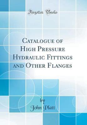Catalogue of High Pressure Hydraulic Fittings and Other Flanges (Classic Reprint) by John Platt image