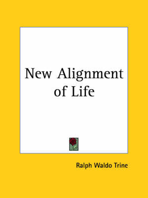 New Alignment of Life (1913) on Paperback by Ralph Waldo Trine