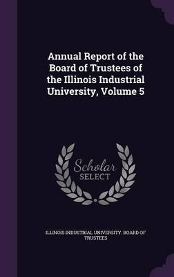 Annual Report of the Board of Trustees of the Illinois Industrial University, Volume 5 image