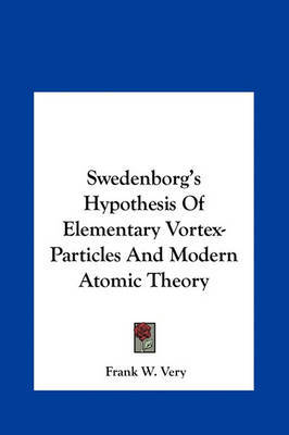 Swedenborg's Hypothesis of Elementary Vortex-Particles and Modern Atomic Theory by Frank W Very image