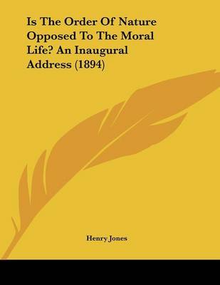 Is the Order of Nature Opposed to the Moral Life? an Inaugural Address (1894) on Paperback by Henry Jones