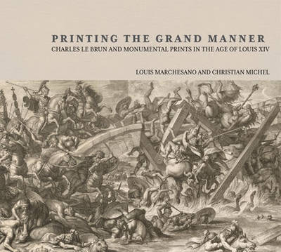 Printing the Grant Manner - Charles Le Brun and Monumental Prints in the Age of Louis XIV by Louis Marchesano image