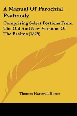 A Manual Of Parochial Psalmody: Comprising Select Portions From The Old And New Versions Of The Psalms (1829) by Thomas Hartwell Horne image
