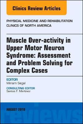 Muscle Over-activity in Upper Motor Neuron Syndrome: Assessment and Problem Solving for Complex Cases, An Issue of Physical Medicine and Rehabilitation Clinics of North America by Segal image