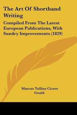 The Art Of Shorthand Writing: Compiled From The Latest European Publications, With Sundry Improvements (1829) on Paperback by Marcus Tullius Cicero Gould