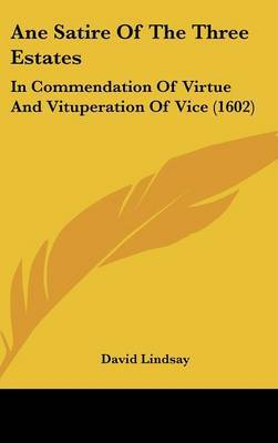 Ane Satire Of The Three Estates: In Commendation Of Virtue And Vituperation Of Vice (1602) on Hardback by David Lindsay