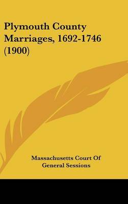 Plymouth County Marriages, 1692-1746 (1900) on Hardback by Court Of General Sessions Massachusetts Court of General Sessions