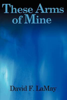 These Arms of Mine by David F. Lamay image