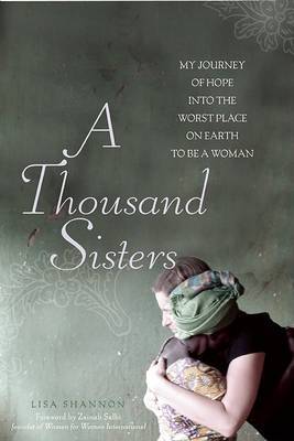 A Thousand Sisters: My Journey into the Worst Place on Earth to be a Woman on Hardback by Lisa J Shannon