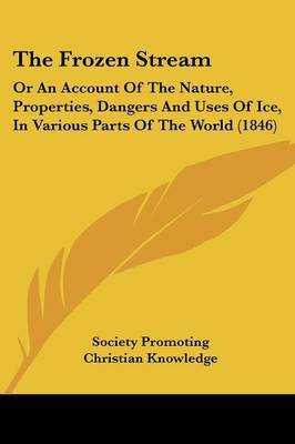 The Frozen Stream: Or An Account Of The Nature, Properties, Dangers And Uses Of Ice, In Various Parts Of The World (1846) by Society Promoting Christian Knowledge image