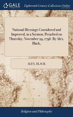 National Blessings Considered and Improved, in a Sermon, Preached on Thursday, November 29, 1798. by Alex. Black, image