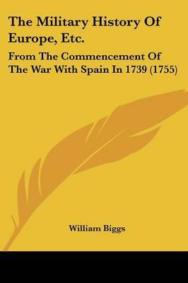 The Military History Of Europe, Etc.: From The Commencement Of The War With Spain In 1739 (1755) by William Biggs image