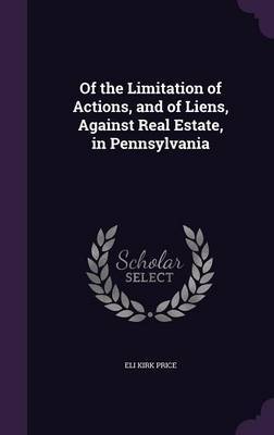 Of the Limitation of Actions, and of Liens, Against Real Estate, in Pennsylvania on Hardback by Eli Kirk Price