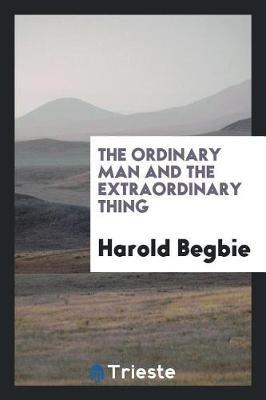 The Ordinary Man and the Extraordinary Thing by Harold Begbie image