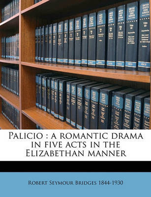 Palicio: A Romantic Drama in Five Acts in the Elizabethan Manner on Paperback by Robert Seymour Bridges