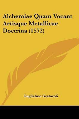 Alchemiae Quam Vocant Artisque Metallicae Doctrina (1572) on Paperback by Guglielmo Grataroli