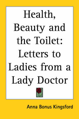 Health, Beauty and the Toilet: Letters to Ladies from a Lady Doctor on Paperback by Anna (Bonus) Kingsford