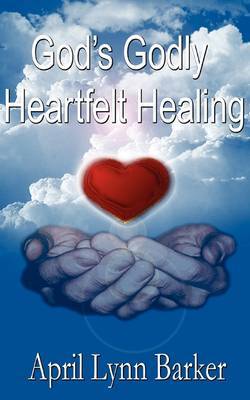God's Godly Heart Felt Healing by April Lynn Barker image