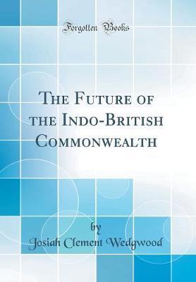 The Future of the Indo-British Commonwealth (Classic Reprint) by Josiah Clement Wedgwood image