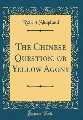 The Chinese Question, or Yellow Agony (Classic Reprint) by Robert Shapland image