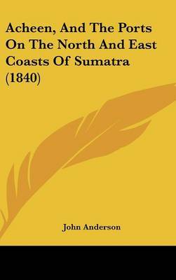 Acheen, and the Ports on the North and East Coasts of Sumatra (1840) by John Anderson image