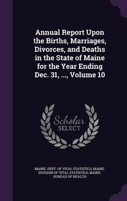 Annual Report Upon the Births, Marriages, Divorces, and Deaths in the State of Maine for the Year Ending Dec. 31, ..., Volume 10 image