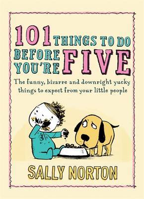 101 Things to Do Before You're Five: The Funny, Bizarre and Downright Yucky Things to Expect from Your Little People on Hardback by Sally Norton