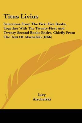 Titus Livius: Selections from the First Five Books, Together with the Twenty-First and Twenty-Second Books Entire, Chiefly from the Text of Alschefski (1866) by . Livy image