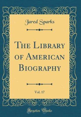The Library of American Biography, Vol. 17 (Classic Reprint) by Jared Sparks image