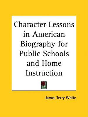 Character Lessons in American Biography for Public Schools and Home Instruction on Paperback by James Terry White