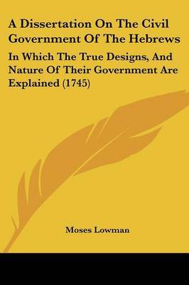 A Dissertation On The Civil Government Of The Hebrews: In Which The True Designs, And Nature Of Their Government Are Explained (1745) by Moses Lowman image