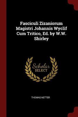 Fasciculi Zizaniorum Magistri Johannis Wyclif Cum Tritico, Ed. by W.W. Shirley by Thomas Netter