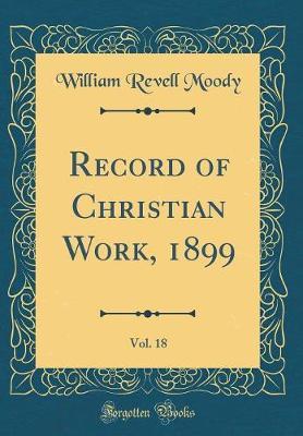 Record of Christian Work, 1899, Vol. 18 (Classic Reprint) by William Revell Moody image