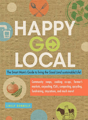 Happy Go Local: The Smart Mom's Guide to Living the Good (and Sustainable) Life! on Paperback by Linsly Donnelly