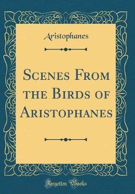 Scenes from the Birds of Aristophanes (Classic Reprint) by Aristophanes Aristophanes image