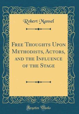 Free Thoughts Upon Methodists, Actors, and the Influence of the Stage (Classic Reprint) by Robert Mansel image